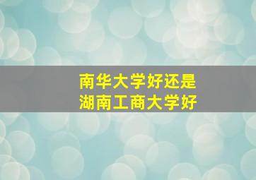 南华大学好还是湖南工商大学好