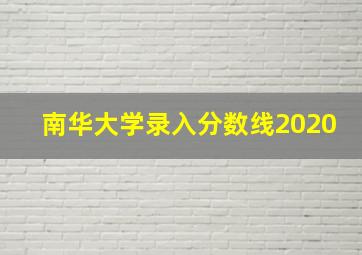 南华大学录入分数线2020