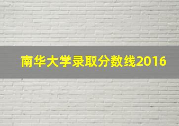 南华大学录取分数线2016