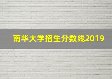 南华大学招生分数线2019