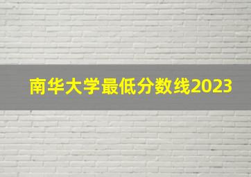 南华大学最低分数线2023