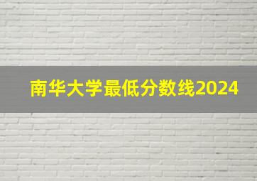 南华大学最低分数线2024