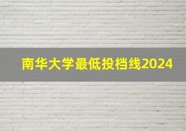 南华大学最低投档线2024