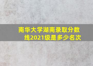 南华大学湖南录取分数线2021级是多少名次