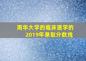 南华大学的临床医学的2019年录取分数线