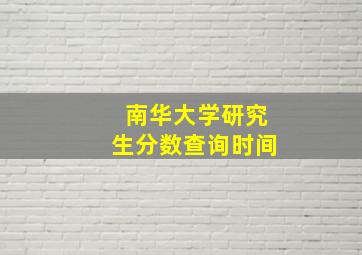 南华大学研究生分数查询时间