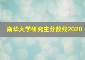 南华大学研究生分数线2020