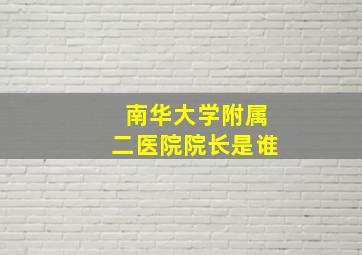 南华大学附属二医院院长是谁