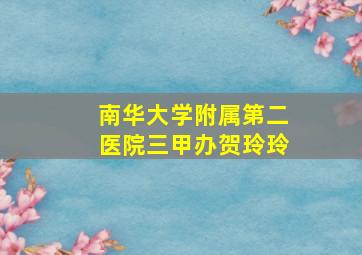 南华大学附属第二医院三甲办贺玲玲