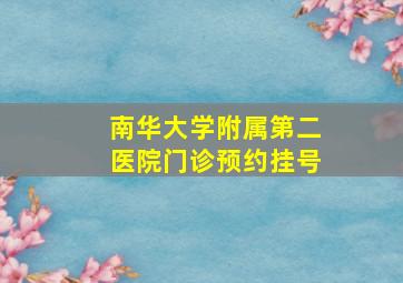 南华大学附属第二医院门诊预约挂号