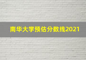 南华大学预估分数线2021