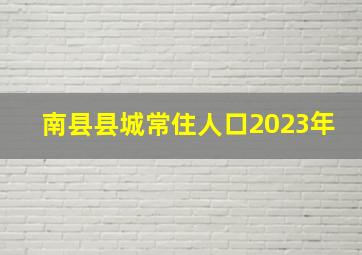 南县县城常住人口2023年