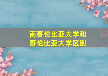 南哥伦比亚大学和哥伦比亚大学区别