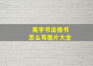 南字书法楷书怎么写图片大全