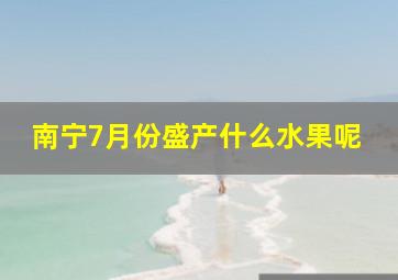 南宁7月份盛产什么水果呢