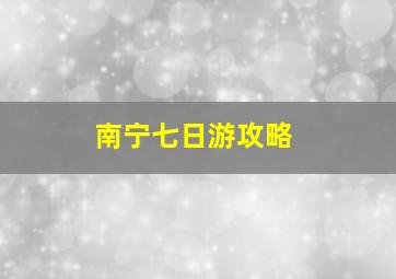 南宁七日游攻略