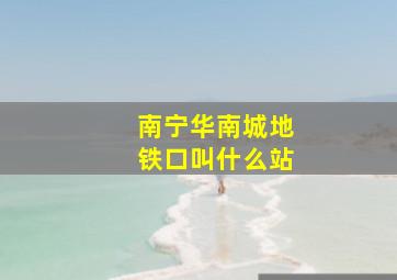 南宁华南城地铁口叫什么站