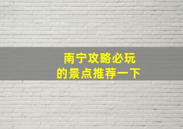 南宁攻略必玩的景点推荐一下