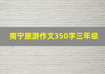 南宁旅游作文350字三年级