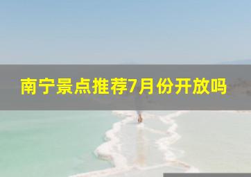 南宁景点推荐7月份开放吗