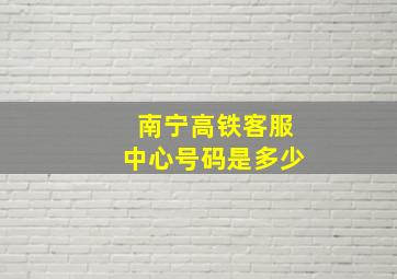 南宁高铁客服中心号码是多少