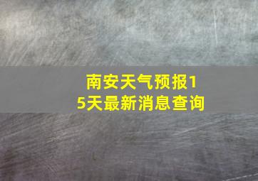 南安天气预报15天最新消息查询