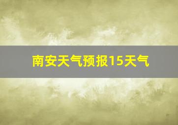 南安天气预报15天气