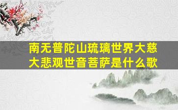 南无普陀山琉璃世界大慈大悲观世音菩萨是什么歌