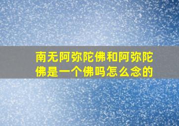 南无阿弥陀佛和阿弥陀佛是一个佛吗怎么念的