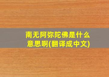 南无阿弥陀佛是什么意思啊(翻译成中文)