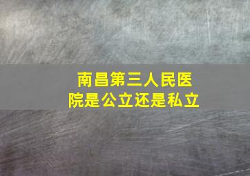 南昌第三人民医院是公立还是私立