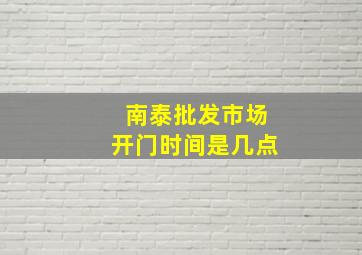 南泰批发市场开门时间是几点