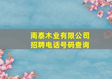 南泰木业有限公司招聘电话号码查询