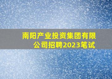 南阳产业投资集团有限公司招聘2023笔试