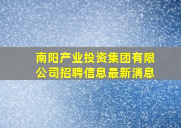 南阳产业投资集团有限公司招聘信息最新消息