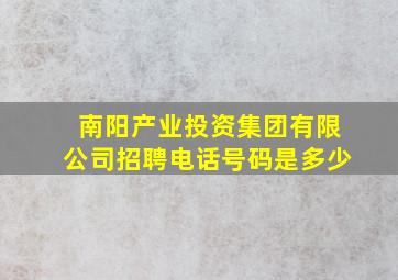 南阳产业投资集团有限公司招聘电话号码是多少