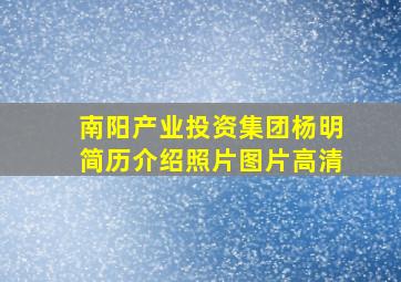 南阳产业投资集团杨明简历介绍照片图片高清