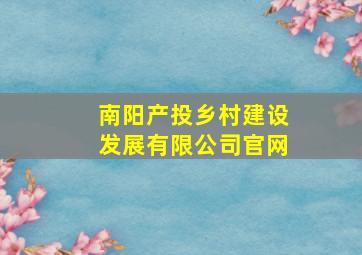 南阳产投乡村建设发展有限公司官网