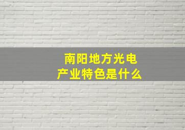 南阳地方光电产业特色是什么