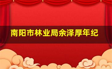 南阳市林业局余泽厚年纪