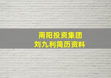 南阳投资集团刘九利简历资料