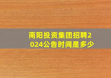 南阳投资集团招聘2024公告时间是多少