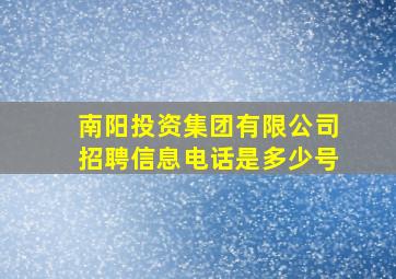 南阳投资集团有限公司招聘信息电话是多少号