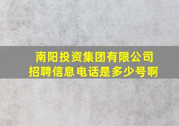 南阳投资集团有限公司招聘信息电话是多少号啊