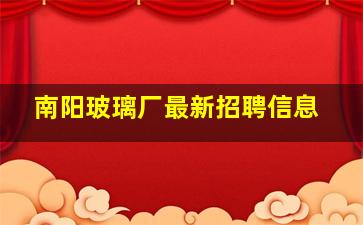 南阳玻璃厂最新招聘信息