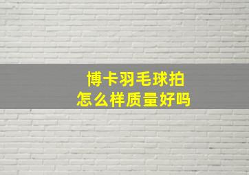 博卡羽毛球拍怎么样质量好吗