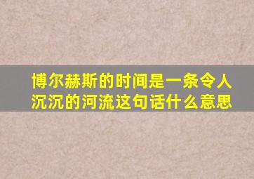 博尔赫斯的时间是一条令人沉沉的河流这句话什么意思