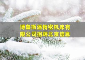 博鲁斯潘精密机床有限公司招聘北京信息