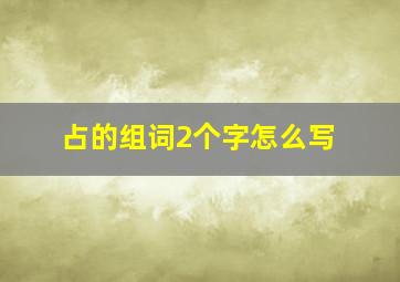 占的组词2个字怎么写