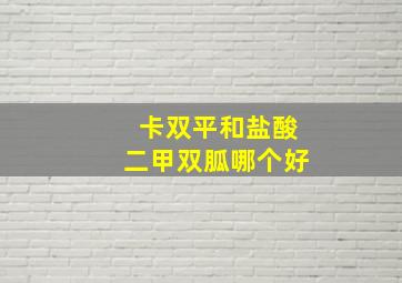 卡双平和盐酸二甲双胍哪个好